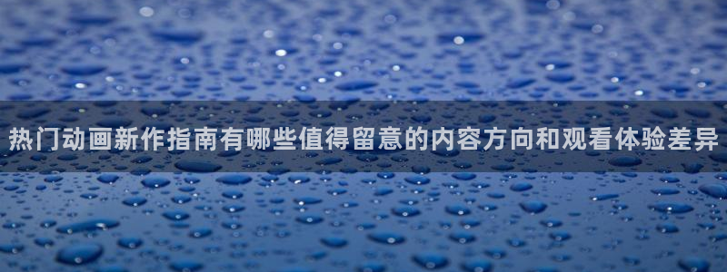 汗汗漫画大全免费：热门动画新作指南有哪些值得留意的内容方向和观看体验差异配图