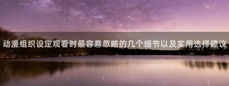 汗汗漫画更新最快：动漫组织设定观看时最容易忽略的几个细节以及实用选择建议配图