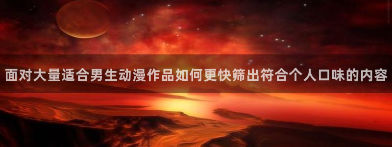2026汗汗漫画连载：面对大量适合男生动漫作品如何更快筛出符合个人口味的内容配图