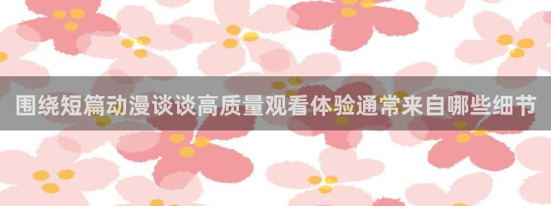 汗汗漫画在线免费看：围绕短篇动漫谈谈高质量观看体验通常来自哪些细节配图