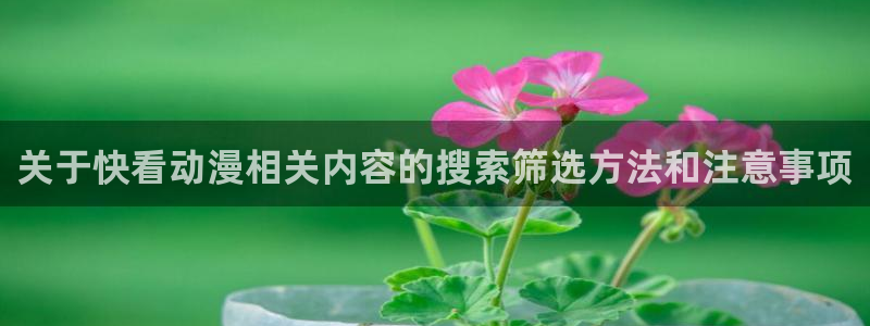 汗汗漫画推荐排行：关于快看动漫相关内容的搜索筛选方法和注意事项配图
