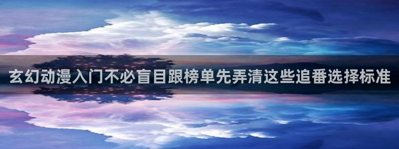 汗汗漫画在线中文：玄幻动漫入门不必盲目跟榜单先弄清这些追番选择标准配图