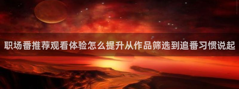 汗汗漫画2026:职场番推荐观看体验怎么提升从作品筛选到追番习惯说起配图