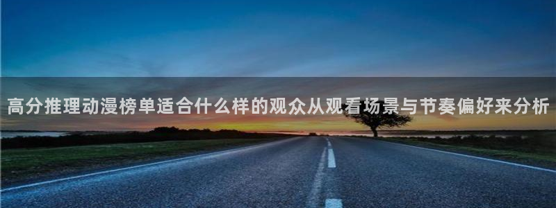 汗汗漫画中文版阅读：高分推理动漫榜单适合什么样的观众从观看场景与节奏偏好来分析配图