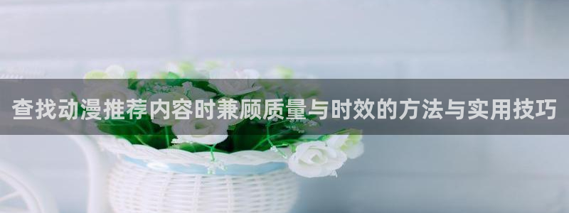 汗汗漫画高分作品大全:查找动漫推荐内容时兼顾质量与时效的方法与实用技巧配图