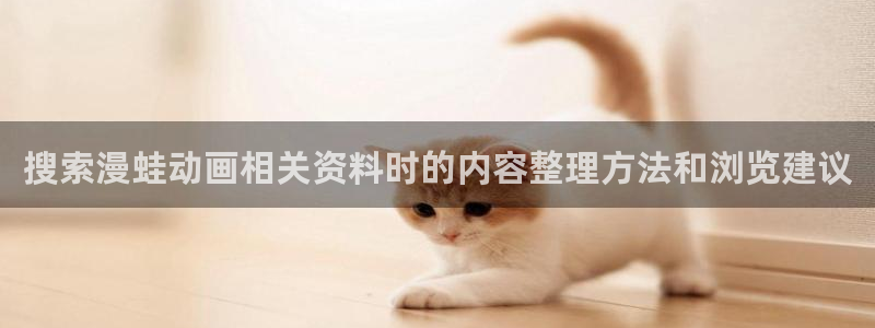 2026汗汗漫画阅读：搜索漫蛙动画相关资料时的内容整理方法和浏览建议配图