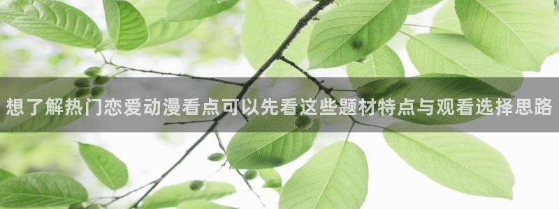 汗汗漫画大全最新更新：想了解热门恋爱动漫看点可以先看这些题材特点与观看选择思路配图