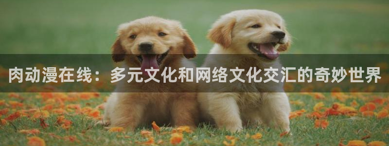 汗汗漫画免费完整版：肉动漫在线：多元文化和网络文化交汇的奇妙世界配图