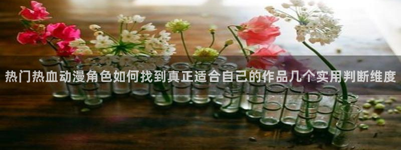2026汗汗漫画排行:热门热血动漫角色如何找到真正适合自己的作品几个实用判断维度配图