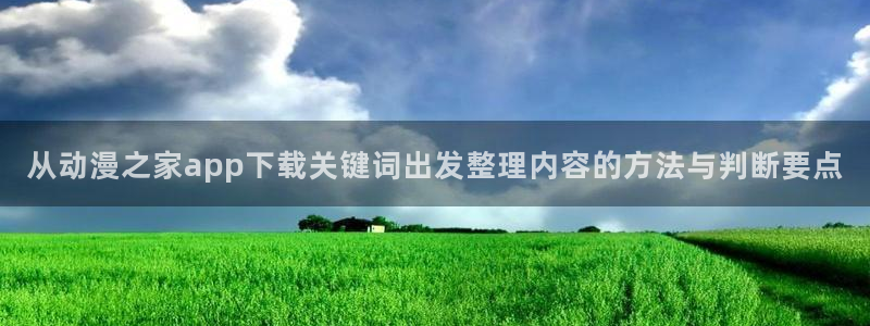 汗汗漫画分类排行:从动漫之家app下载关键词出发整理内容的方法与判断要点配图
